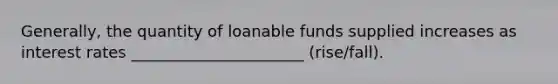 Generally, the quantity of loanable funds supplied increases as interest rates ______________________ (rise/fall).