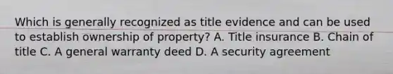 Which is generally recognized as title evidence and can be used to establish ownership of property? A. Title insurance B. Chain of title C. A general warranty deed D. A security agreement