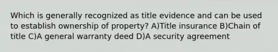 Which is generally recognized as title evidence and can be used to establish ownership of property? A)Title insurance B)Chain of title C)A general warranty deed D)A security agreement