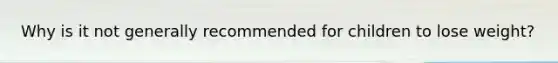 Why is it not generally recommended for children to lose weight?
