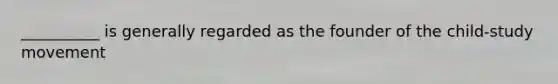 __________ is generally regarded as the founder of the child-study movement