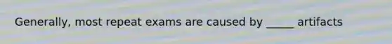 Generally, most repeat exams are caused by _____ artifacts