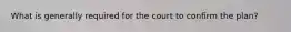 What is generally required for the court to confirm the plan?