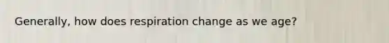 Generally, how does respiration change as we age?