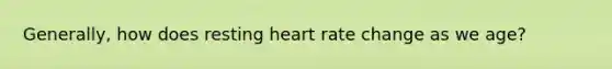 Generally, how does resting heart rate change as we age?