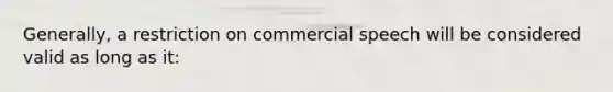 Generally, a restriction on commercial speech will be considered valid as long as it: