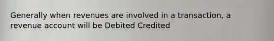 Generally when revenues are involved in a transaction, a revenue account will be Debited Credited