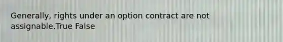 Generally, rights under an option contract are not assignable.True False