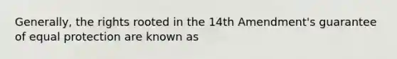 Generally, the rights rooted in the 14th Amendment's guarantee of equal protection are known as