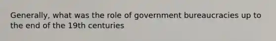 Generally, what was the role of government bureaucracies up to the end of the 19th centuries