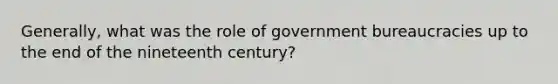 Generally, what was the role of government bureaucracies up to the end of the nineteenth century?