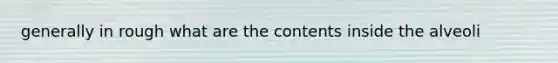 generally in rough what are the contents inside the alveoli