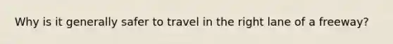 Why is it generally safer to travel in the right lane of a freeway?