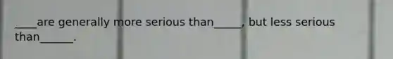 ____are generally more serious than_____, but less serious than______.