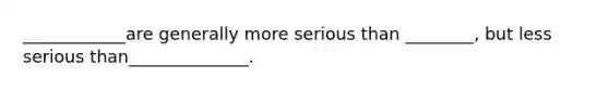 ____________are generally more serious than ________, but less serious than______________.