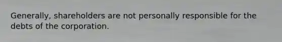 Generally, shareholders are not personally responsible for the debts of the corporation.