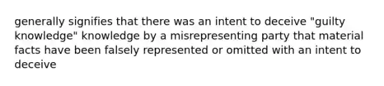 generally signifies that there was an intent to deceive "guilty knowledge" knowledge by a misrepresenting party that material facts have been falsely represented or omitted with an intent to deceive