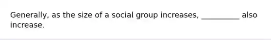 Generally, as the size of a social group increases, __________ also increase.