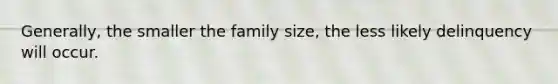 Generally, the smaller the family size, the less likely delinquency will occur.