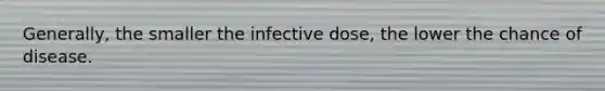 Generally, the smaller the infective dose, the lower the chance of disease.