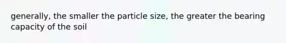 generally, the smaller the particle size, the greater the bearing capacity of the soil