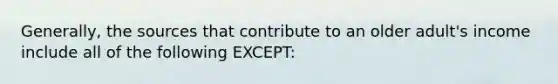 Generally, the sources that contribute to an older adult's income include all of the following EXCEPT: