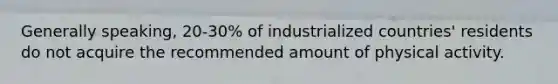 Generally speaking, 20-30% of industrialized countries' residents do not acquire the recommended amount of physical activity.