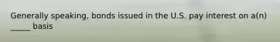 Generally speaking, bonds issued in the U.S. pay interest on a(n) _____ basis