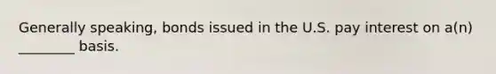 Generally speaking, bonds issued in the U.S. pay interest on a(n) ________ basis.