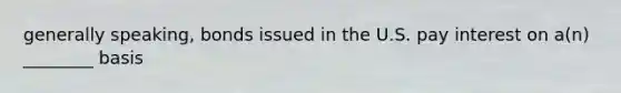 generally speaking, bonds issued in the U.S. pay interest on a(n) ________ basis