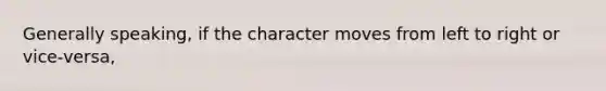 Generally speaking, if the character moves from left to right or vice-versa,