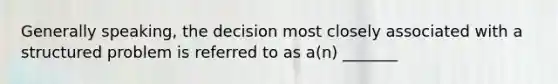 Generally​ speaking, the decision most closely associated with a structured problem is referred to as​ a(n) _______