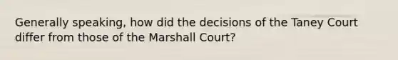 Generally speaking, how did the decisions of the Taney Court differ from those of the Marshall Court?