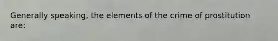 Generally speaking, the elements of the crime of prostitution are: