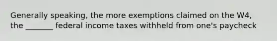 Generally speaking, the more exemptions claimed on the W4, the _______ federal income taxes withheld from one's paycheck