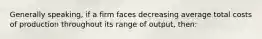 Generally speaking, if a firm faces decreasing average total costs of production throughout its range of output, then: