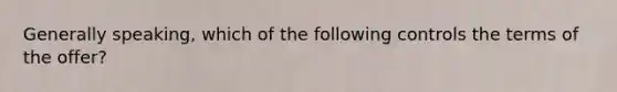 Generally speaking, which of the following controls the terms of the offer?