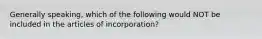 Generally speaking, which of the following would NOT be included in the articles of incorporation?