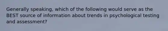 Generally speaking, which of the following would serve as the BEST source of information about trends in psychological testing and assessment?