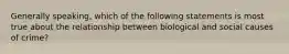 Generally speaking, which of the following statements is most true about the relationship between biological and social causes of crime?