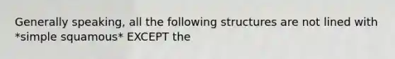 Generally speaking, all the following structures are not lined with *simple squamous* EXCEPT the