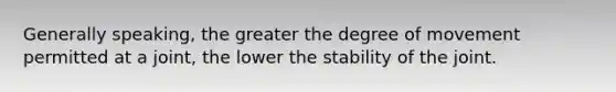 Generally speaking, the greater the degree of movement permitted at a joint, the lower the stability of the joint.