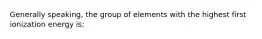 Generally speaking, the group of elements with the highest first ionization energy is: