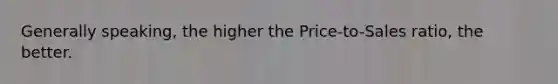Generally speaking, the higher the Price-to-Sales ratio, the better.