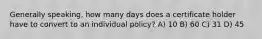 Generally speaking, how many days does a certificate holder have to convert to an individual policy? A) 10 B) 60 C) 31 D) 45