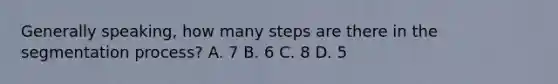 Generally speaking, how many steps are there in the segmentation process? A. 7 B. 6 C. 8 D. 5