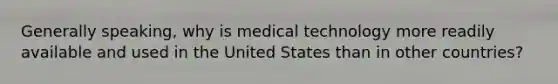 Generally speaking, why is medical technology more readily available and used in the United States than in other countries?