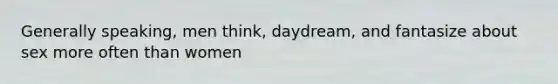 Generally speaking, men think, daydream, and fantasize about sex more often than women