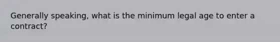 Generally speaking, what is the minimum legal age to enter a contract?