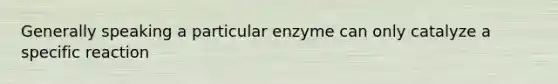 Generally speaking a particular enzyme can only catalyze a specific reaction